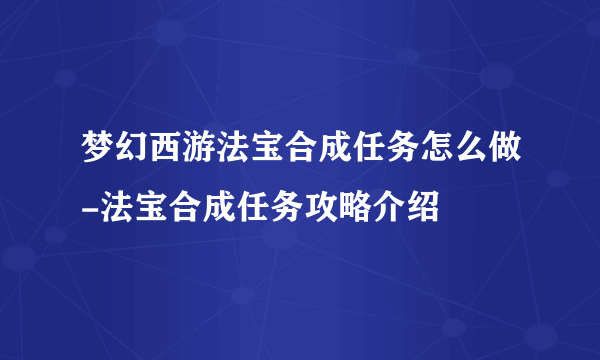 梦幻西游法宝合成任务怎么做-法宝合成任务攻略介绍