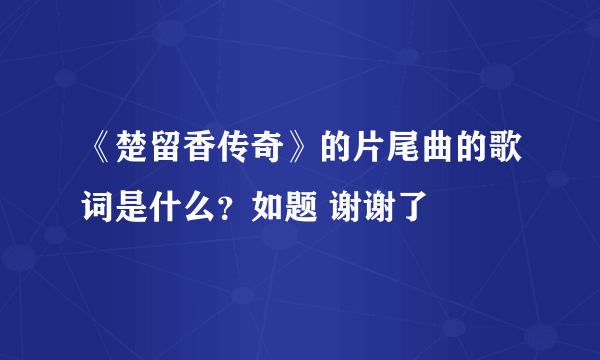 《楚留香传奇》的片尾曲的歌词是什么？如题 谢谢了