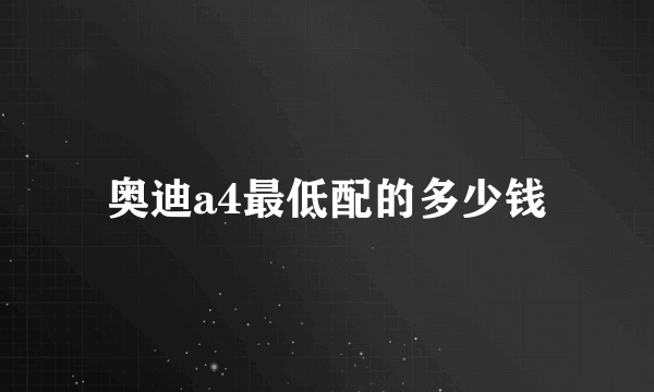 奥迪a4最低配的多少钱