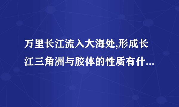 万里长江流入大海处,形成长江三角洲与胶体的性质有什么关系?