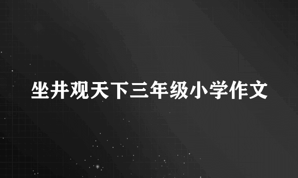 坐井观天下三年级小学作文