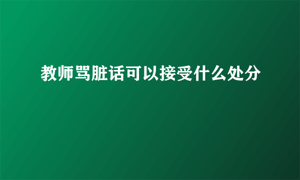 教师骂脏话可以接受什么处分