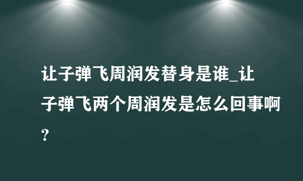 让子弹飞周润发替身是谁_让子弹飞两个周润发是怎么回事啊？