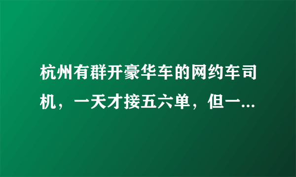 杭州有群开豪华车的网约车司机，一天才接五六单，但一周流水就达近万元