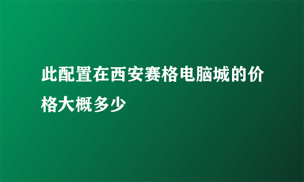 此配置在西安赛格电脑城的价格大概多少