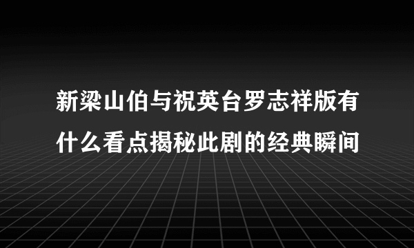 新梁山伯与祝英台罗志祥版有什么看点揭秘此剧的经典瞬间