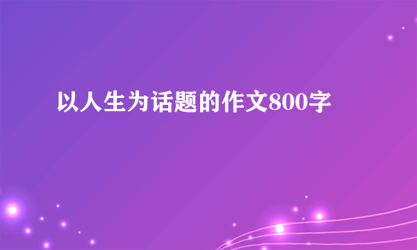 以人生为话题的作文800字