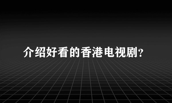 介绍好看的香港电视剧？