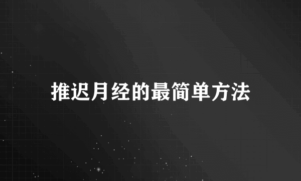 推迟月经的最简单方法