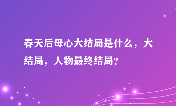 春天后母心大结局是什么，大结局，人物最终结局？