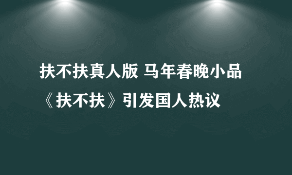 扶不扶真人版 马年春晚小品《扶不扶》引发国人热议