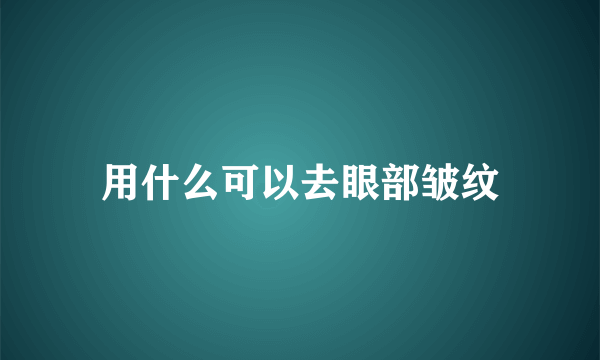 用什么可以去眼部皱纹