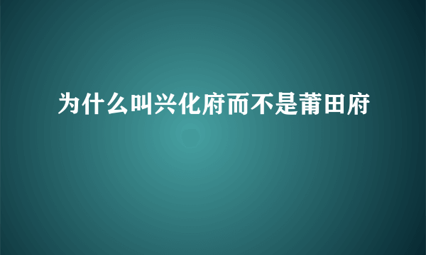 为什么叫兴化府而不是莆田府