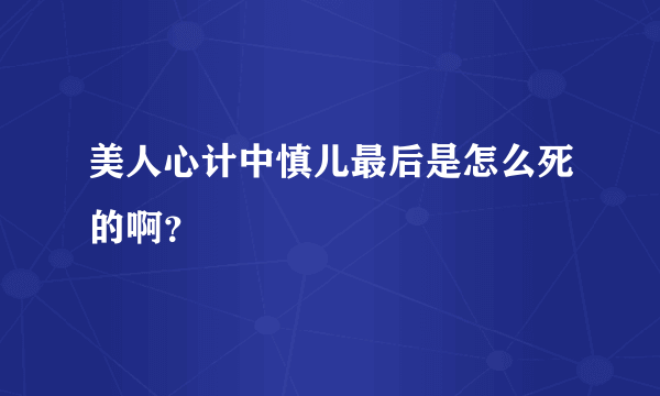 美人心计中慎儿最后是怎么死的啊？