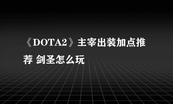 《DOTA2》主宰出装加点推荐 剑圣怎么玩