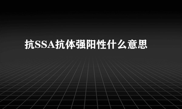 抗SSA抗体强阳性什么意思