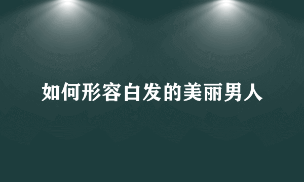 如何形容白发的美丽男人