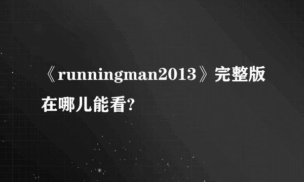 《runningman2013》完整版在哪儿能看?