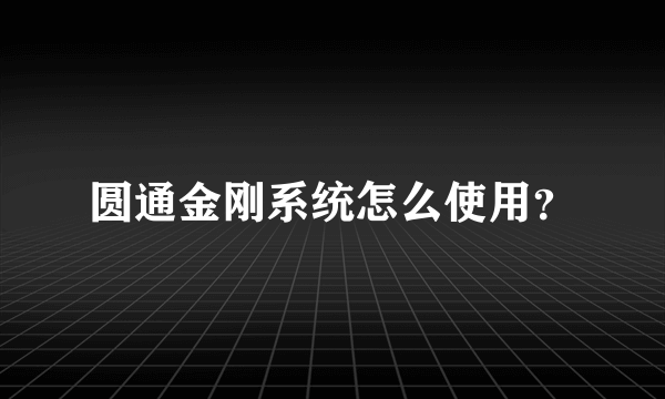 圆通金刚系统怎么使用？