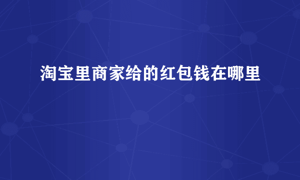 淘宝里商家给的红包钱在哪里