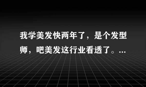 我学美发快两年了，是个发型师，吧美发这行业看透了。想改行做什么好？摆脱