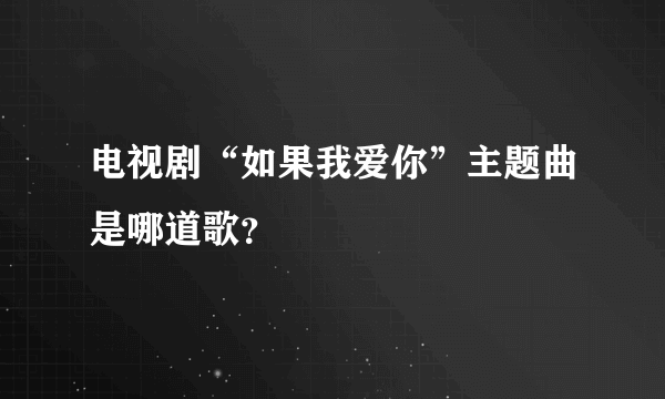 电视剧“如果我爱你”主题曲是哪道歌？