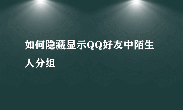 如何隐藏显示QQ好友中陌生人分组