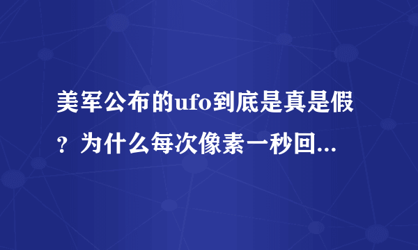 美军公布的ufo到底是真是假？为什么每次像素一秒回到解放前？