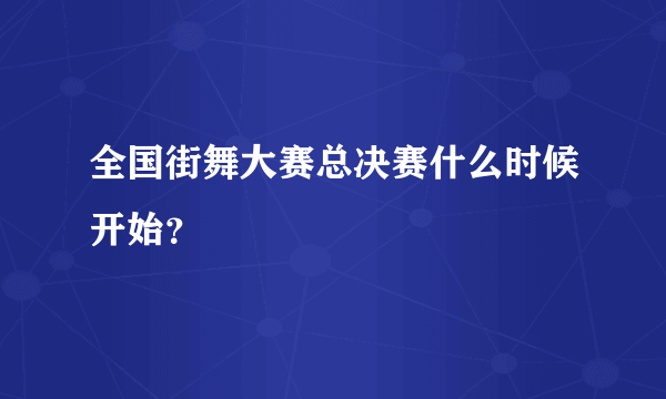 全国街舞大赛总决赛什么时候开始？