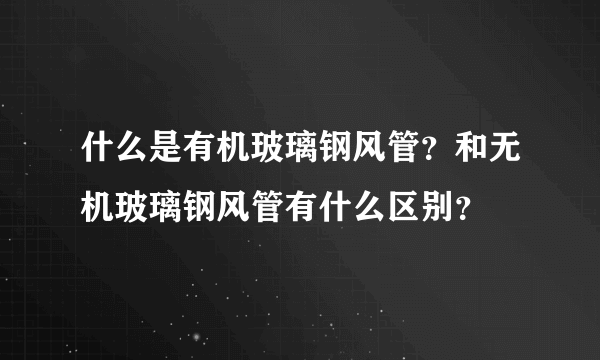 什么是有机玻璃钢风管？和无机玻璃钢风管有什么区别？