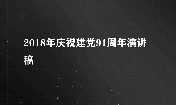 2018年庆祝建党91周年演讲稿