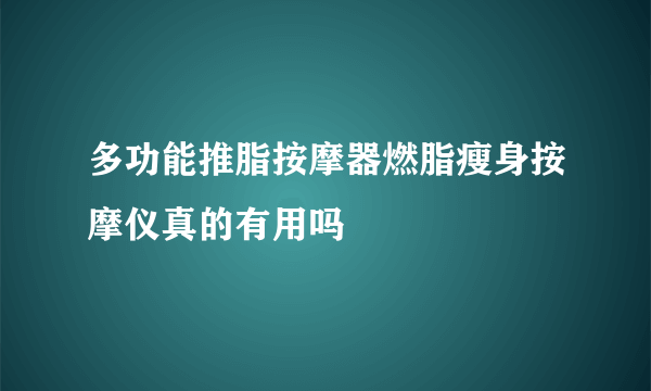 多功能推脂按摩器燃脂瘦身按摩仪真的有用吗