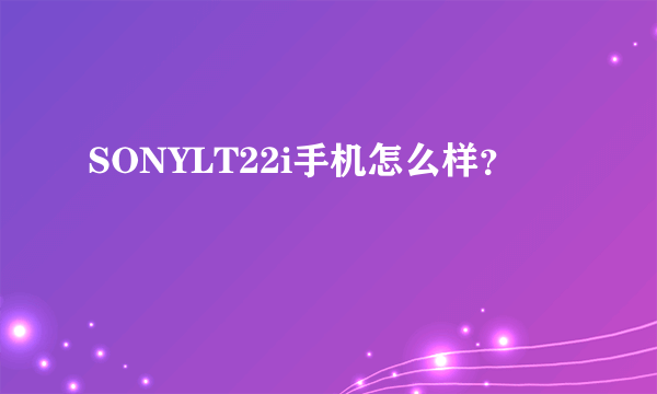 SONYLT22i手机怎么样？