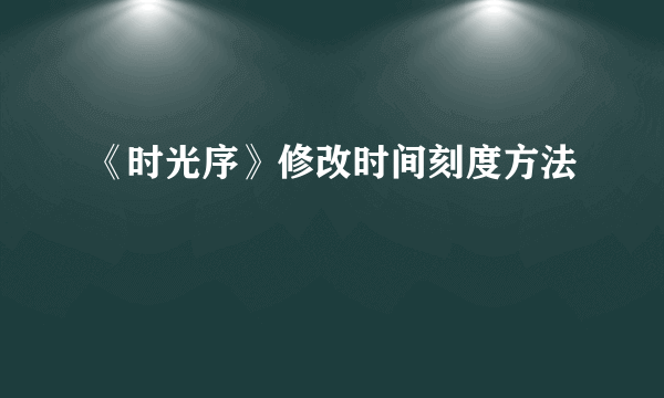 《时光序》修改时间刻度方法