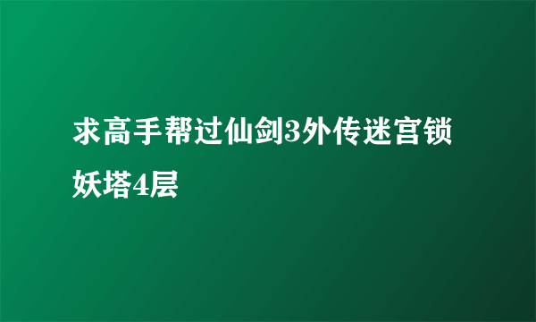 求高手帮过仙剑3外传迷宫锁妖塔4层