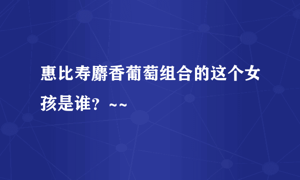 惠比寿麝香葡萄组合的这个女孩是谁？~~