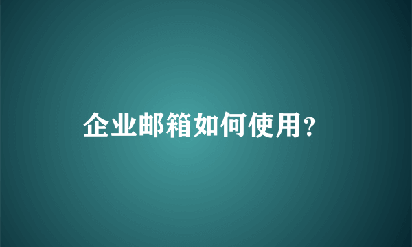 企业邮箱如何使用？