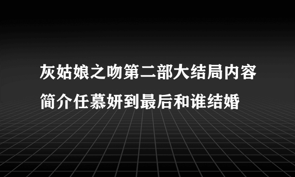 灰姑娘之吻第二部大结局内容简介任慕妍到最后和谁结婚