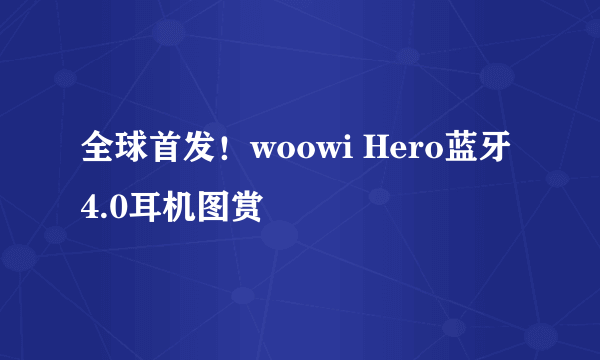 全球首发！woowi Hero蓝牙4.0耳机图赏