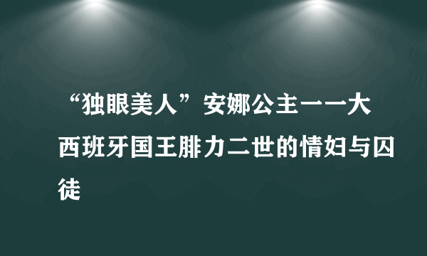 “独眼美人”安娜公主一一大西班牙国王腓力二世的情妇与囚徒