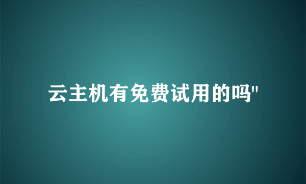 云主机有免费试用的吗