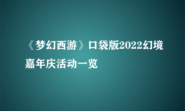 《梦幻西游》口袋版2022幻境嘉年庆活动一览