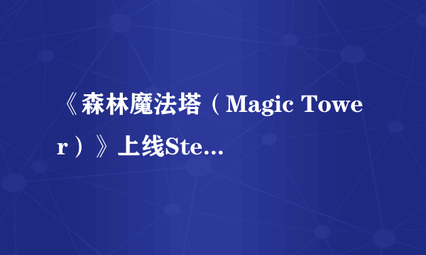 《森林魔法塔（Magic Tower）》上线Steam 《魔兽争霸3》塔防地图改编的佳作