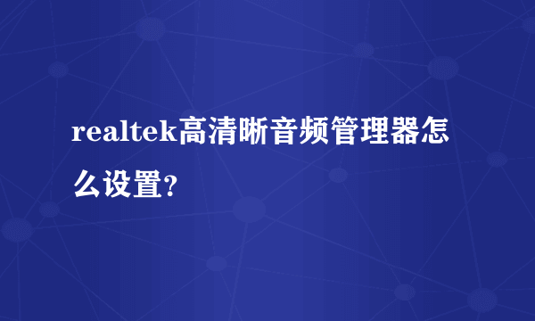 realtek高清晰音频管理器怎么设置？