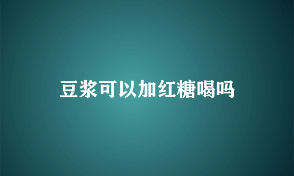 豆浆可以加红糖喝吗