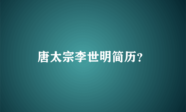 唐太宗李世明简历？