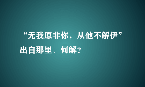 “无我原非你，从他不解伊”出自那里、何解？