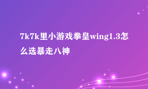 7k7k里小游戏拳皇wing1.3怎么选暴走八神