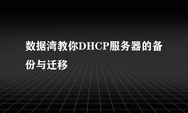 数据湾教你DHCP服务器的备份与迁移