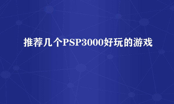 推荐几个PSP3000好玩的游戏